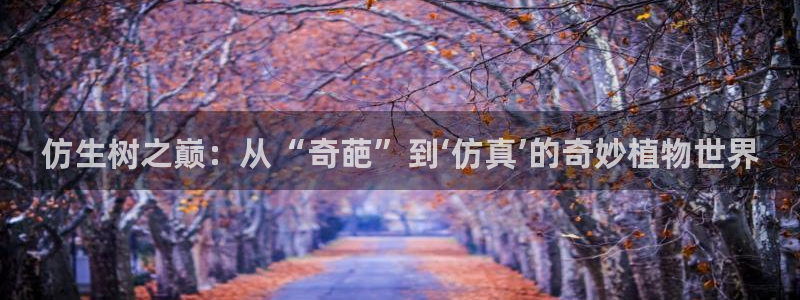 新宝gg充值:仿生树之巅:从“奇葩”到‘仿真’的奇妙植物世界