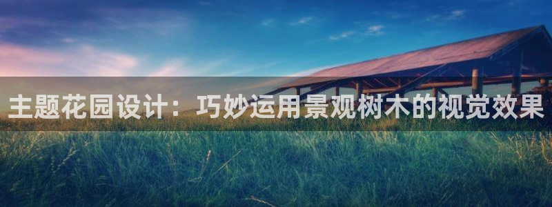 新宝gg体彩:主题花园设计:巧妙运用景观树木的视觉效果