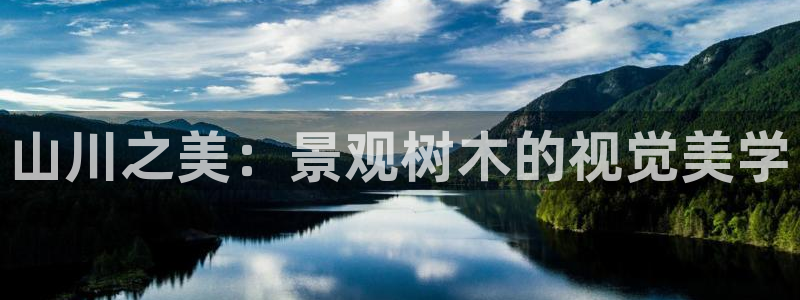 新宝gg5:山川之美:景观树木的视觉美学